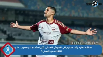 صفقة إعارة رضا سليم إلى الجيش الملكي تثير اهتمام الجمهور.. ما جديد انتقاله من الأهلي؟